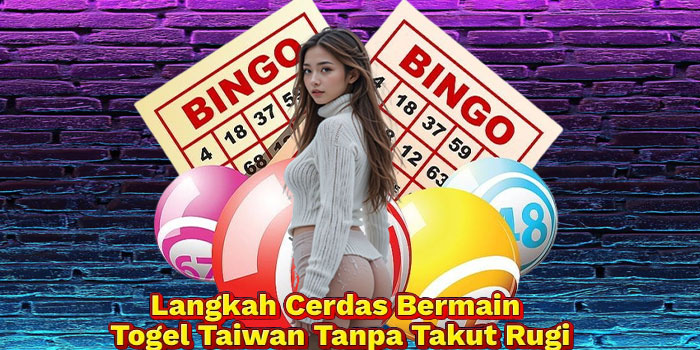 Langkah Cerdas Bermain Togel Taiwan Tanpa Takut Rugi