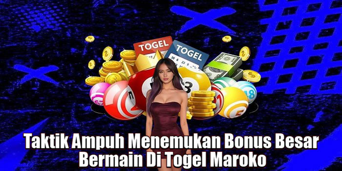 Taktik Ampuh Menemukan Bonus Besar Bermain Di Togel Maroko