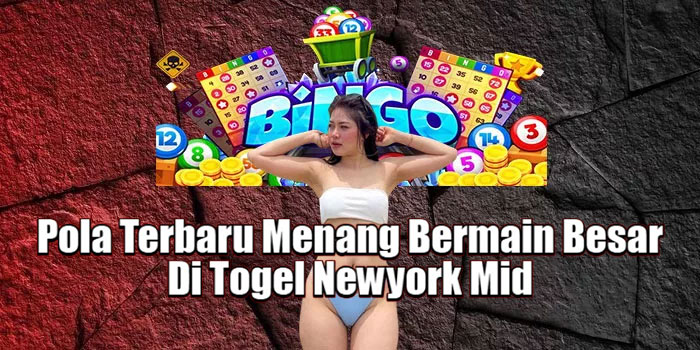 Pola Terbaru Menang Bermain Besar Di Togel Newyork Mid 